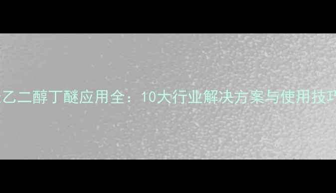 图片 聚乙二醇丁醚应用全：10大行业解决方案与使用技巧1