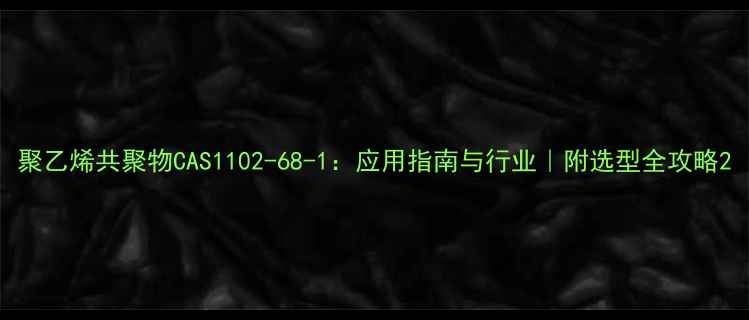 图片 聚乙烯共聚物CAS1102-68-1：应用指南与行业｜附选型全攻略2