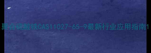 图片 聚合硫酸铁CAS11027-65-9最新行业应用指南1