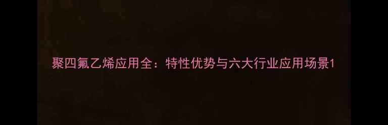 图片 聚四氟乙烯应用全：特性优势与六大行业应用场景1