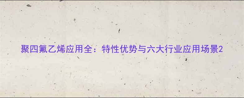图片 聚四氟乙烯应用全：特性优势与六大行业应用场景2