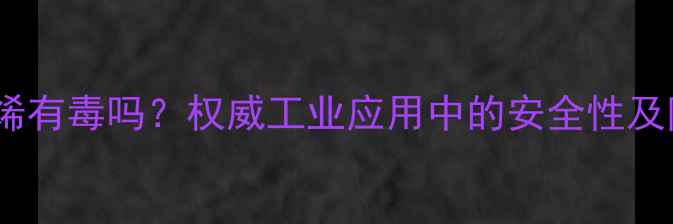 图片 聚四氟乙烯有毒吗？权威工业应用中的安全性及防护措施2