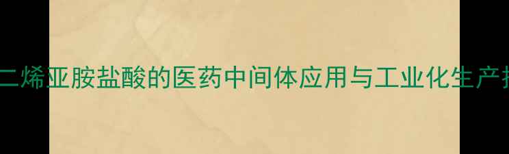 图片 聚己二烯亚胺盐酸的医药中间体应用与工业化生产技术1