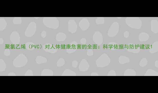 图片 聚氯乙烯（PVC）对人体健康危害的全面：科学依据与防护建议1