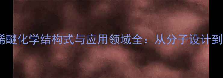 图片 聚环氧丙烯醚化学结构式与应用领域全：从分子设计到工业应用1