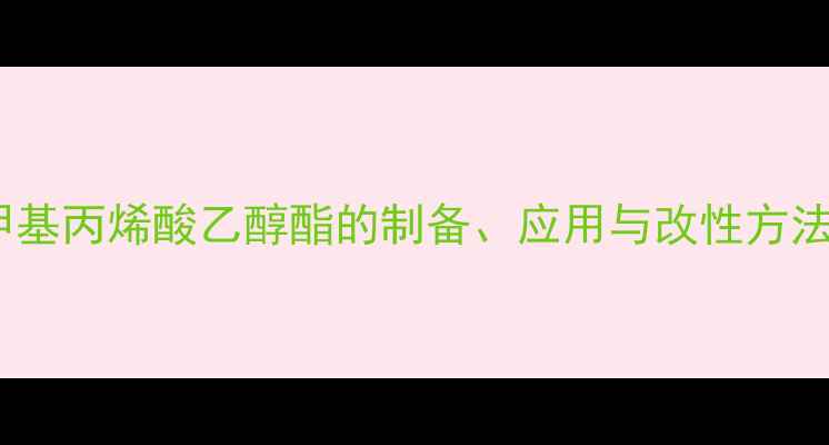 图片 聚甲基丙烯酸乙醇酯的制备、应用与改性方法全2