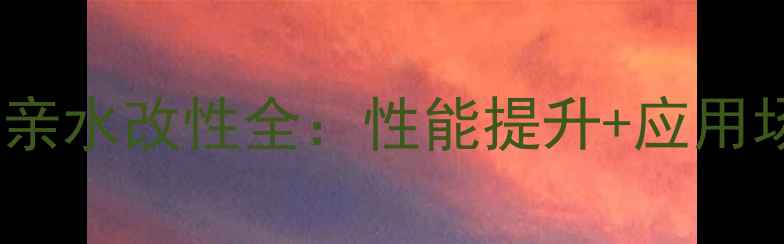 图片 聚甲基丙烯酸亲水改性全：性能提升+应用场景大公开！2