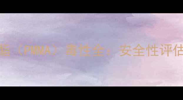 图片 聚甲基丙烯酸甲酯（PMMA）毒性全：安全性评估与工业应用指南