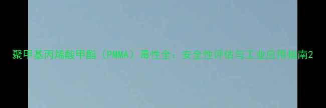 图片 聚甲基丙烯酸甲酯（PMMA）毒性全：安全性评估与工业应用指南2