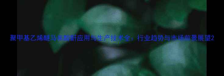 图片 聚甲基乙烯醚马来酸酐应用与生产技术全：行业趋势与市场前景展望2