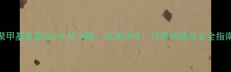 图片 聚甲基氢氧烷CAS号详解：化学特性、应用领域及安全指南