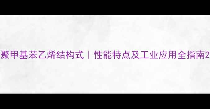 图片 聚甲基苯乙烯结构式｜性能特点及工业应用全指南2