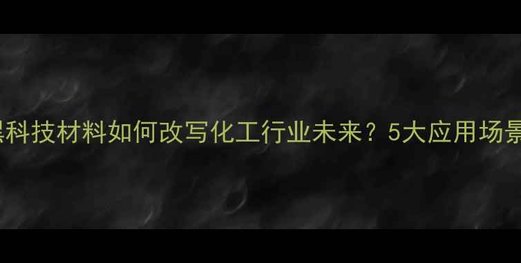 图片 聚苯胺Decas：黑科技材料如何改写化工行业未来？5大应用场景+行业趋势全！1