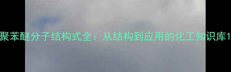 图片 聚苯醚分子结构式全：从结构到应用的化工知识库1