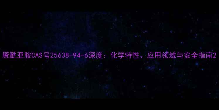 图片 聚酰亚胺CAS号25638-94-6深度：化学特性、应用领域与安全指南2