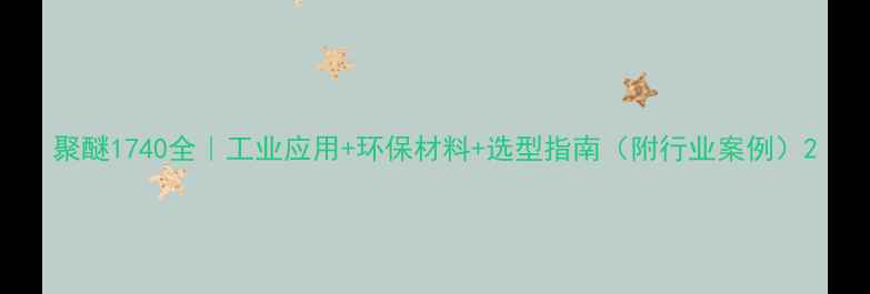 图片 聚醚1740全｜工业应用+环保材料+选型指南（附行业案例）2