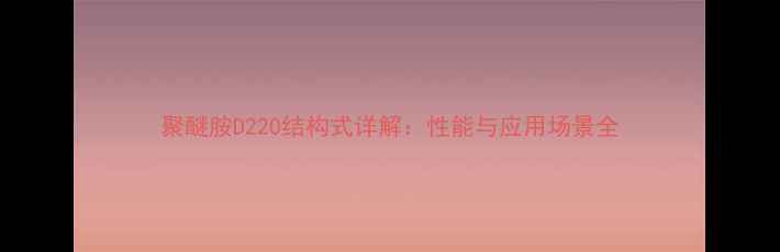 图片 聚醚胺D220结构式详解：性能与应用场景全