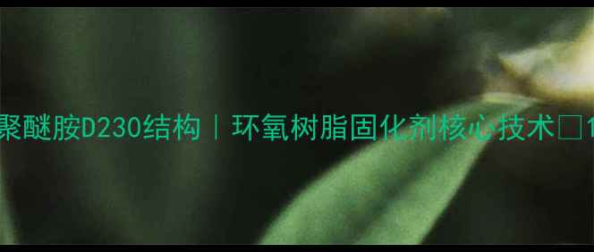 图片 聚醚胺D230结构｜环氧树脂固化剂核心技术🔥1
