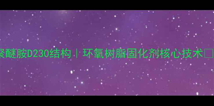 图片 聚醚胺D230结构｜环氧树脂固化剂核心技术🔥2