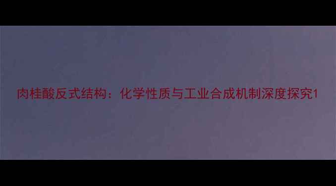 图片 肉桂酸反式结构：化学性质与工业合成机制深度探究1