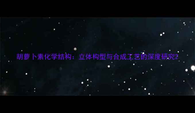 图片 胡萝卜素化学结构：立体构型与合成工艺的深度研究2