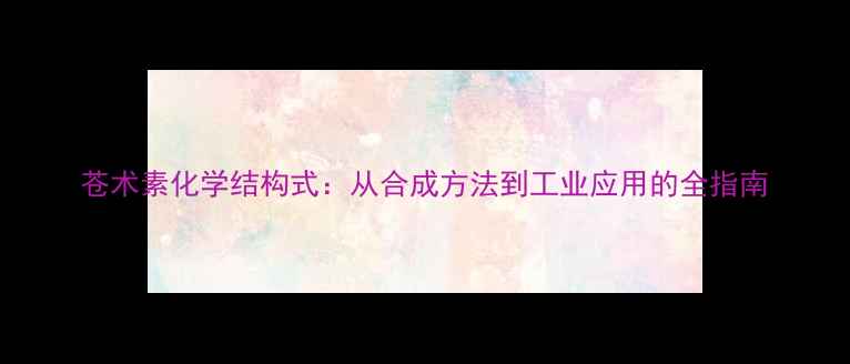 图片 苍术素化学结构式：从合成方法到工业应用的全指南