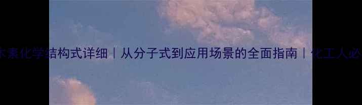 图片 苏木素化学结构式详细｜从分子式到应用场景的全面指南｜化工人必看1
