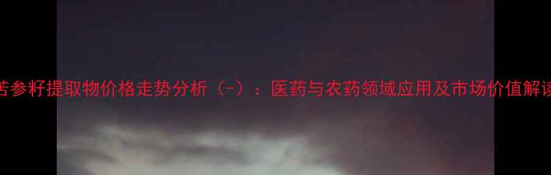 图片 苦参籽提取物价格走势分析（-）：医药与农药领域应用及市场价值解读