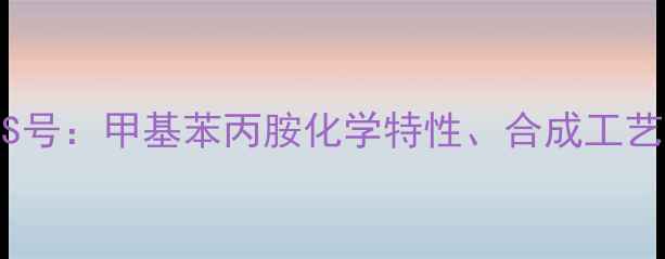 图片 苯丙胺类物质CAS号：甲基苯丙胺化学特性、合成工艺及安全监管指南