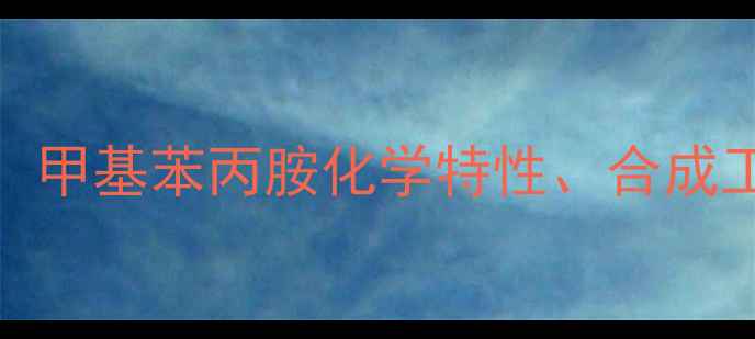 图片 苯丙胺类物质CAS号：甲基苯丙胺化学特性、合成工艺及安全监管指南2