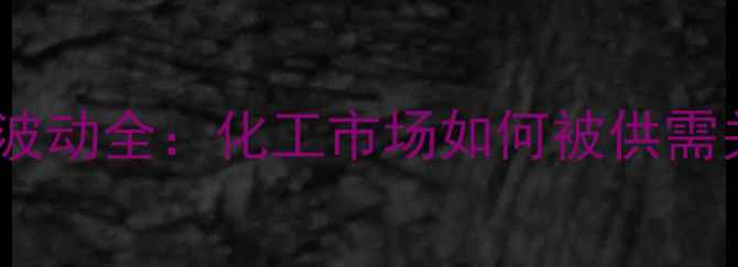图片 苯乙烯价格波动全：化工市场如何被供需关系重塑？1