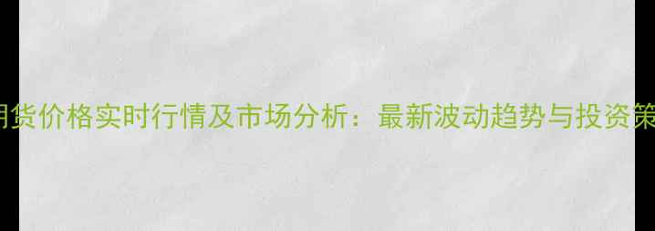 图片 苯乙烯期货价格实时行情及市场分析：最新波动趋势与投资策略解读2