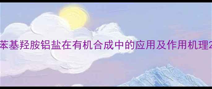 图片 苯基羟胺铝盐在有机合成中的应用及作用机理2