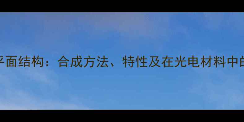 图片 苯并b荧蒽平面结构：合成方法、特性及在光电材料中的应用研究1