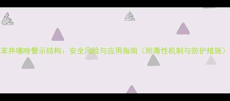 图片 苯并噻唑警示结构：安全风险与应用指南（附毒性机制与防护措施）
