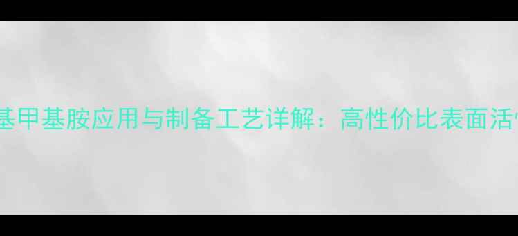 图片 苯甲基十四胺基甲基胺应用与制备工艺详解：高性价比表面活性剂开发指南1