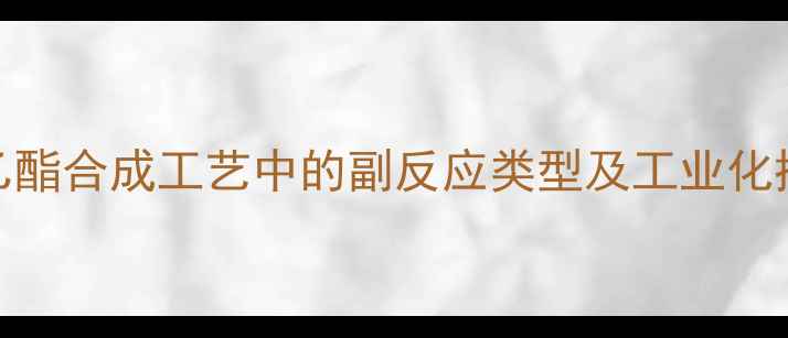 图片 苯甲酸乙酯合成工艺中的副反应类型及工业化控制策略
