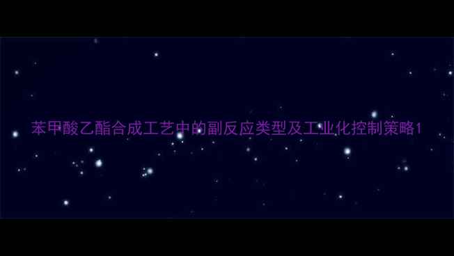 图片 苯甲酸乙酯合成工艺中的副反应类型及工业化控制策略1