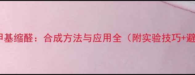 图片 苯甲醛二甲基缩醛：合成方法与应用全（附实验技巧+避坑指南）1