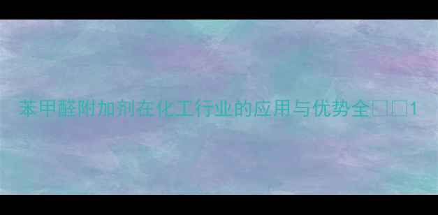 图片 苯甲醛附加剂在化工行业的应用与优势全🔬✨1