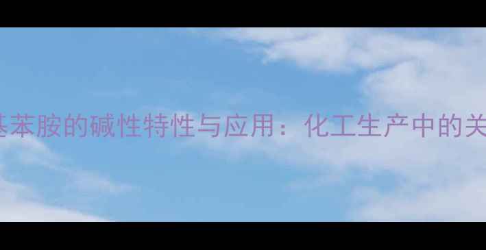 图片 苯胺甲基苯胺的碱性特性与应用：化工生产中的关键作用1