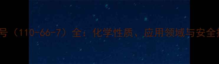 图片 苯酚CAS号（110-66-7）全：化学性质、应用领域与安全操作指南