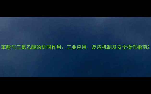 图片 苯酚与三氯乙酸的协同作用：工业应用、反应机制及安全操作指南2