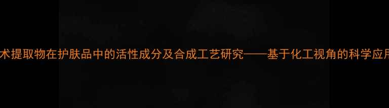 图片 莪术提取物在护肤品中的活性成分及合成工艺研究——基于化工视角的科学应用1