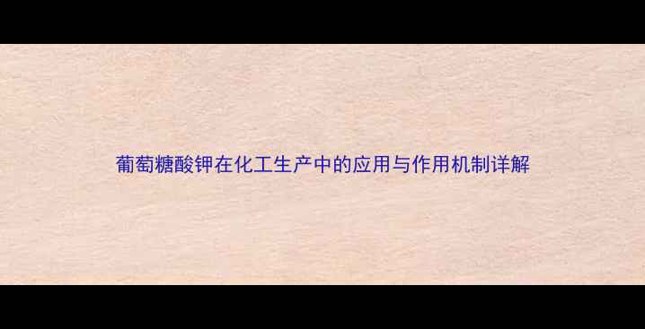 图片 葡萄糖酸钾在化工生产中的应用与作用机制详解