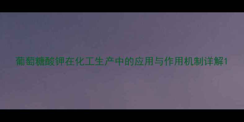 图片 葡萄糖酸钾在化工生产中的应用与作用机制详解1