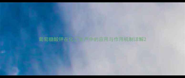 图片 葡萄糖酸钾在化工生产中的应用与作用机制详解2