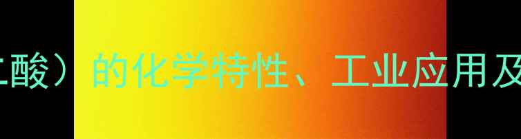 图片 葵二酸（癸二酸）的化学特性、工业应用及生产工艺全1