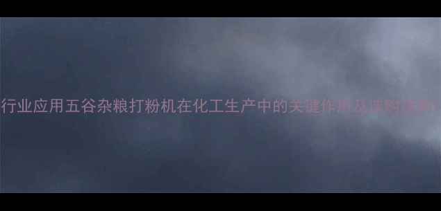 图片 行业应用五谷杂粮打粉机在化工生产中的关键作用及选购指南1