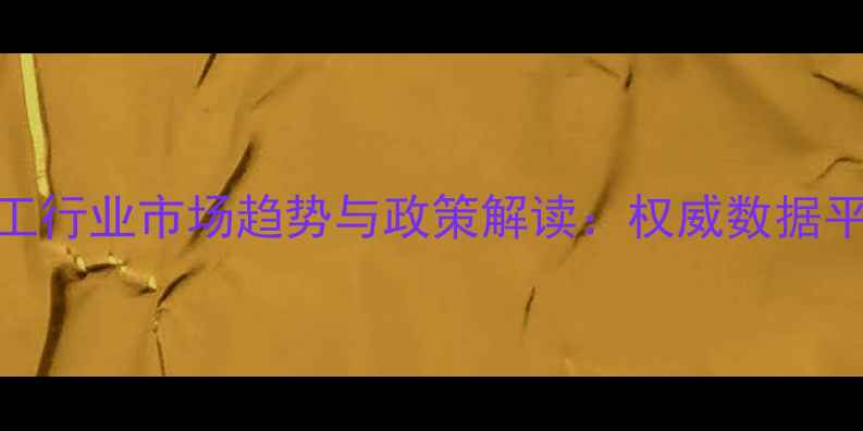 图片 行业洞察中国化工行业市场趋势与政策解读：权威数据平台最新报告发布